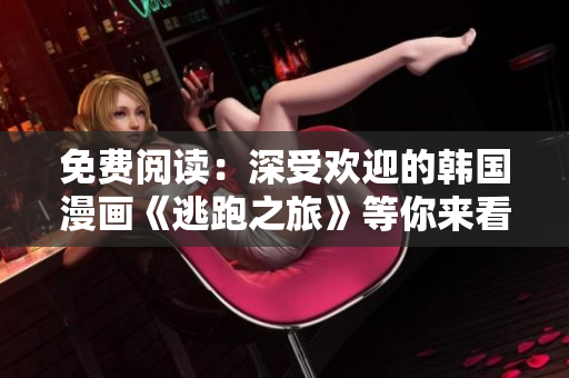 免费阅读：深受欢迎的韩国漫画《逃跑之旅》等你来看