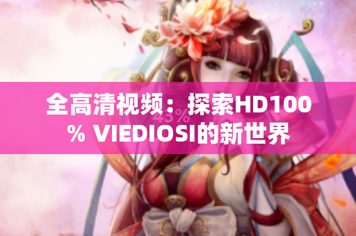 全高清视频：探索HD100% VIEDIOSI的新世界
