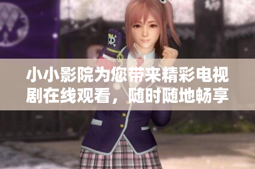 小小影院为您带来精彩电视剧在线观看，随时随地畅享视听盛宴