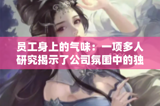 员工身上的气味：一项多人研究揭示了公司氛围中的独特特征