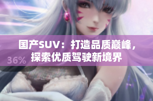 国产SUV：打造品质巅峰，探索优质驾驶新境界