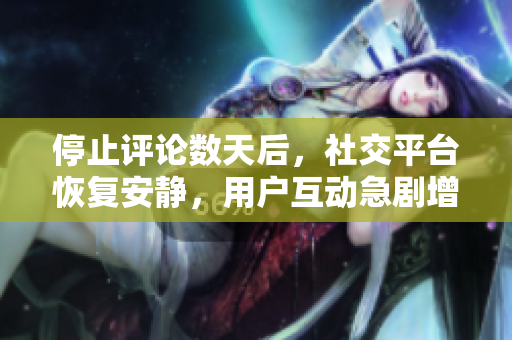停止评论数天后，社交平台恢复安静，用户互动急剧增加