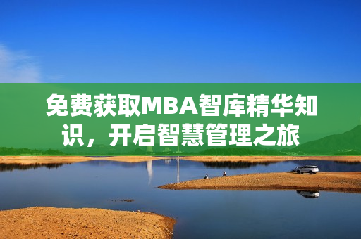 免费获取MBA智库精华知识，开启智慧管理之旅