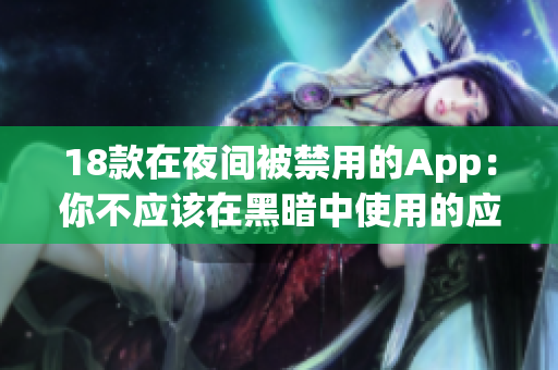18款在夜间被禁用的App：你不应该在黑暗中使用的应用程序