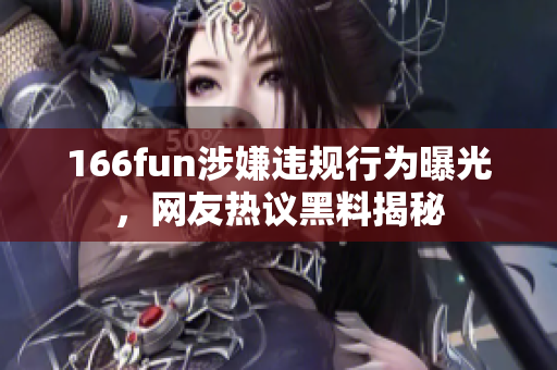 166fun涉嫌违规行为曝光，网友热议黑料揭秘