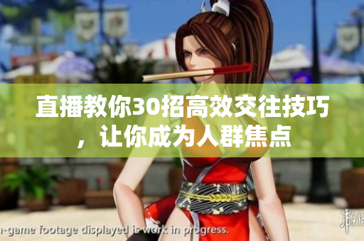 直播教你30招高效交往技巧，让你成为人群焦点