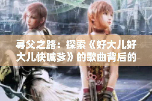 寻父之路：探索《好大儿好大儿快喊爹》的歌曲背后的故事