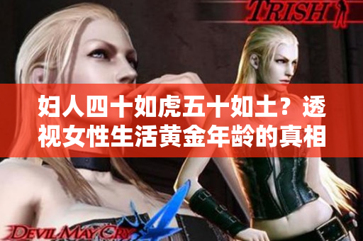 妇人四十如虎五十如土？透视女性生活黄金年龄的真相
