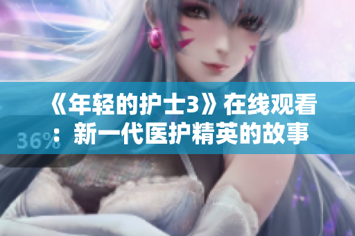 《年轻的护士3》在线观看：新一代医护精英的故事