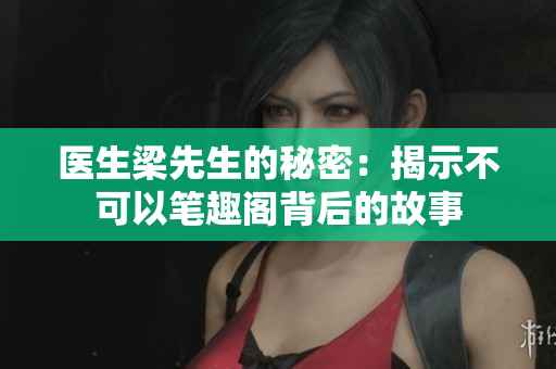 医生梁先生的秘密：揭示不可以笔趣阁背后的故事