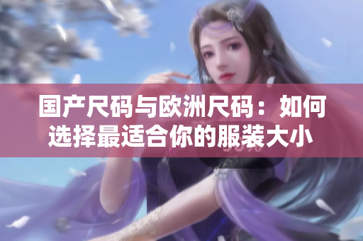 国产尺码与欧洲尺码：如何选择最适合你的服装大小