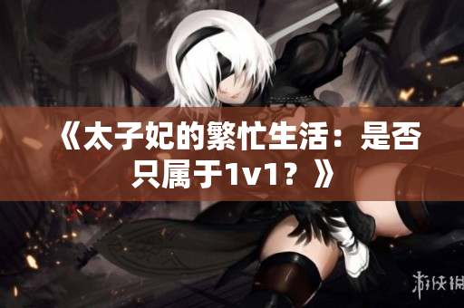 《太子妃的繁忙生活：是否只属于1v1？》