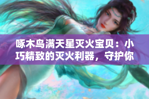 啄木鸟满天星灭火宝贝：小巧精致的灭火利器，守护你的安全！