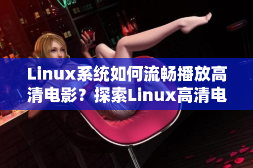 Linux系统如何流畅播放高清电影？探索Linux高清电影播放技巧