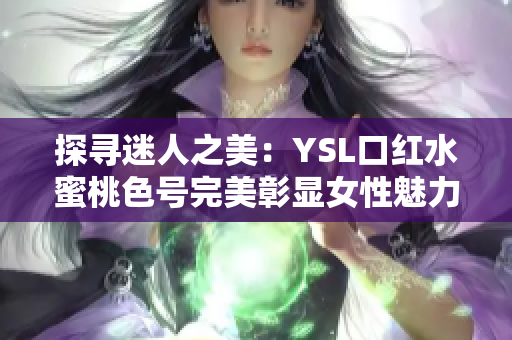 探寻迷人之美：YSL口红水蜜桃色号完美彰显女性魅力