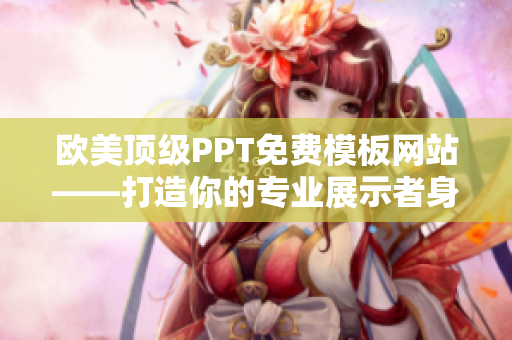 欧美顶级PPT免费模板网站——打造你的专业展示者身份