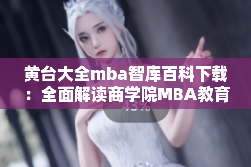 黄台大全mba智库百科下载：全面解读商学院MBA教育资源