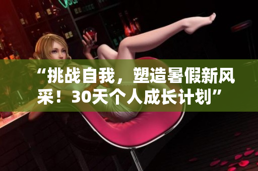 “挑战自我，塑造暑假新风采！30天个人成长计划”