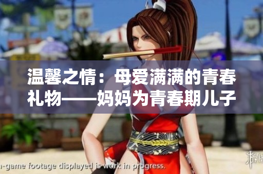 温馨之情：母爱满满的青春礼物——妈妈为青春期儿子准备的生日惊喜