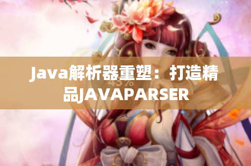 Java解析器重塑：打造精品JAVAPARSER