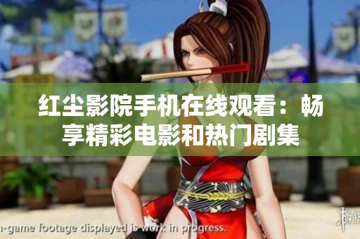 红尘影院手机在线观看：畅享精彩电影和热门剧集