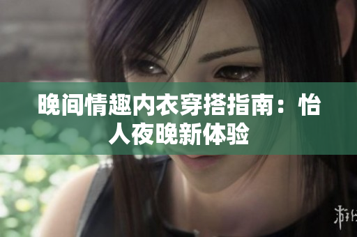 晚间情趣内衣穿搭指南：怡人夜晚新体验
