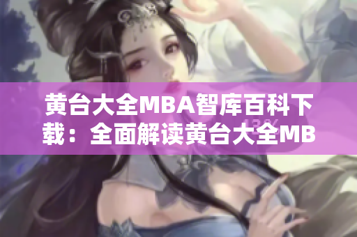 黄台大全MBA智库百科下载：全面解读黄台大全MBA智库的权威资料