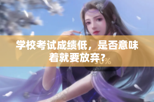 学校考试成绩低，是否意味着就要放弃？