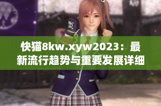 快猫8kw.xyw2023：最新流行趋势与重要发展详细解读