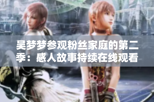 吴梦梦参观粉丝家庭的第二季：感人故事持续在线观看【1080高清】