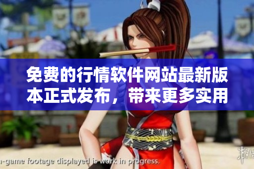 免费的行情软件网站最新版本正式发布，带来更多实用功能