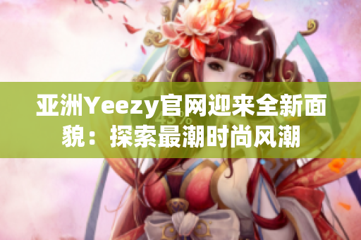 亚洲Yeezy官网迎来全新面貌：探索最潮时尚风潮
