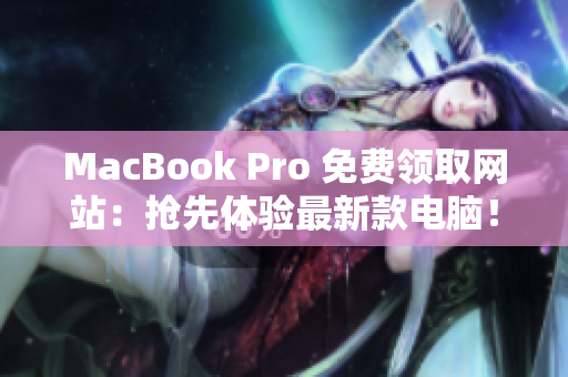 MacBook Pro 免费领取网站：抢先体验最新款电脑！