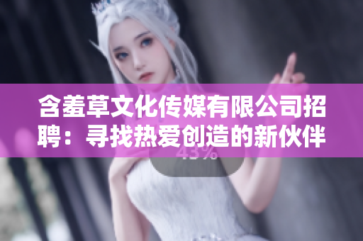 含羞草文化传媒有限公司招聘：寻找热爱创造的新伙伴