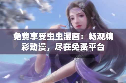 免费享受虫虫漫画：畅观精彩动漫，尽在免费平台