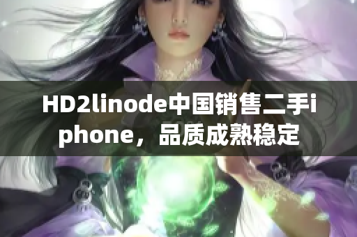 HD2linode中国销售二手iphone，品质成熟稳定