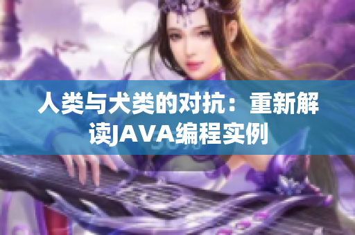 人类与犬类的对抗：重新解读JAVA编程实例