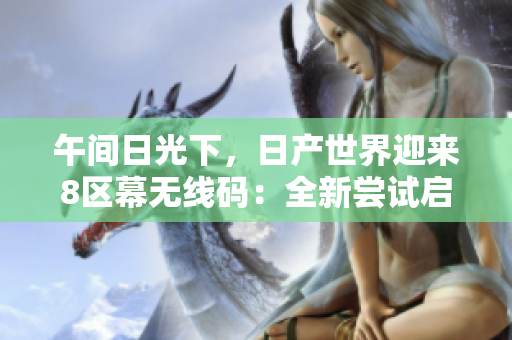 午间日光下，日产世界迎来8区幕无线码：全新尝试启程