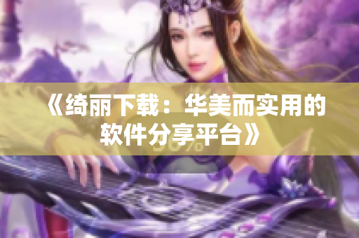 《绮丽下载：华美而实用的软件分享平台》