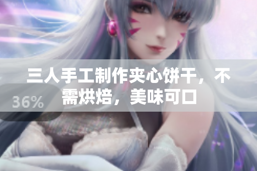 三人手工制作夹心饼干，不需烘焙，美味可口