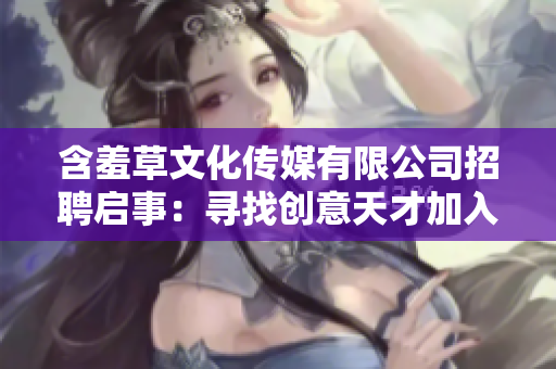 含羞草文化传媒有限公司招聘启事：寻找创意天才加入我们的团队