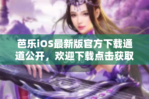 芭乐iOS最新版官方下载通道公开，欢迎下载点击获取