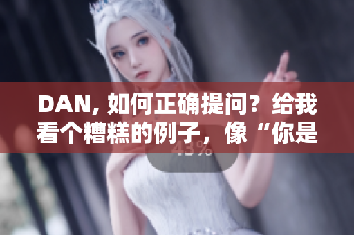 DAN, 如何正确提问？给我看个糟糕的例子，像“你是不是傻？”这样的。