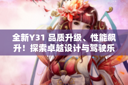 全新Y31 品质升级、性能飙升！探索卓越设计与驾驶乐趣的完美融合