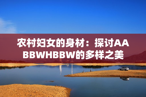 农村妇女的身材：探讨AABBWHBBW的多样之美