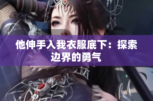 他伸手入我衣服底下：探索边界的勇气