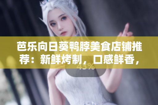 芭乐向日葵鸭脖美食店铺推荐：新鲜烤制，口感鲜香，值得一试