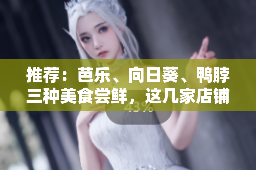 推荐：芭乐、向日葵、鸭脖三种美食尝鲜，这几家店铺值得一试