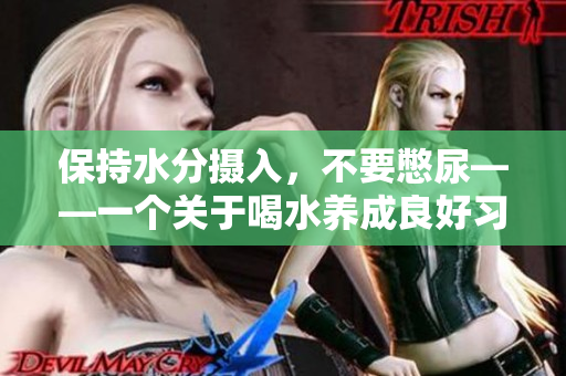 保持水分摄入，不要憋尿——一个关于喝水养成良好习惯的文章