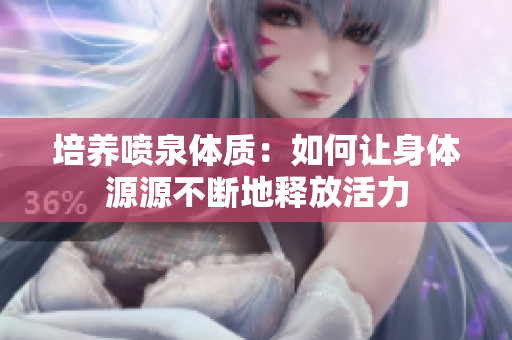 培养喷泉体质：如何让身体源源不断地释放活力